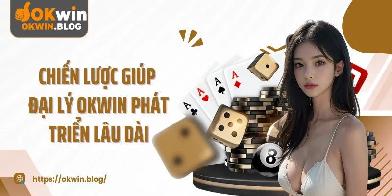 Chiến lược giúp đại lý OKWIN phát triển lâu dài