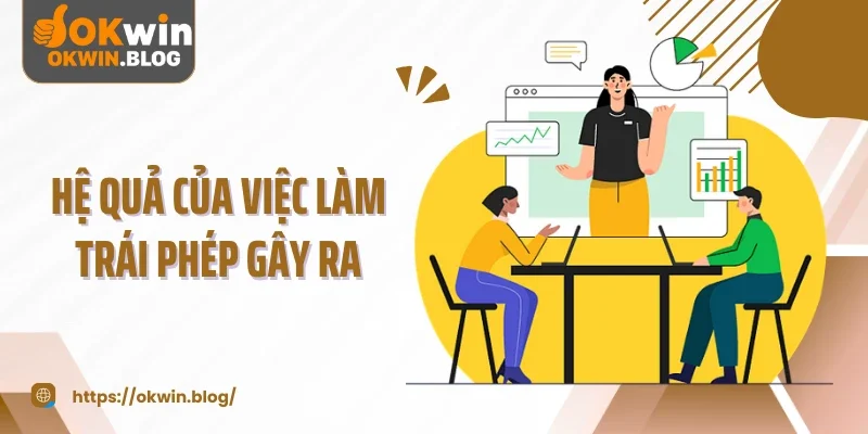 Hệ quả của việc làm trái phép gây ra