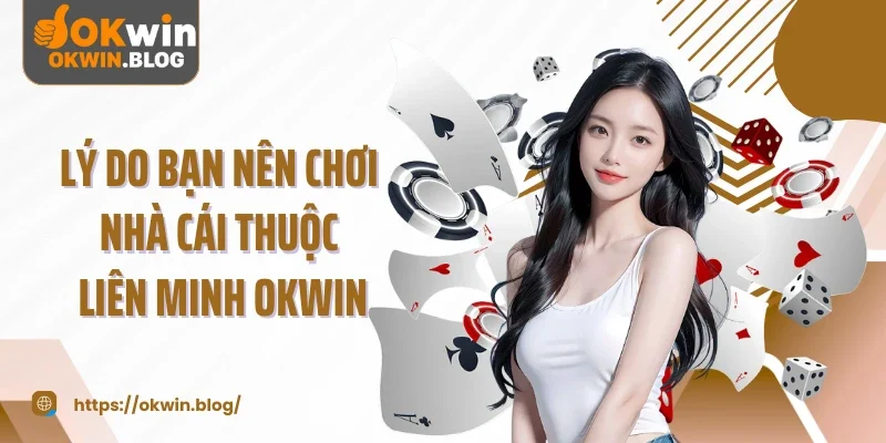 Lý do bạn nên chơi nhà cái thuộc liên minh OKWIN